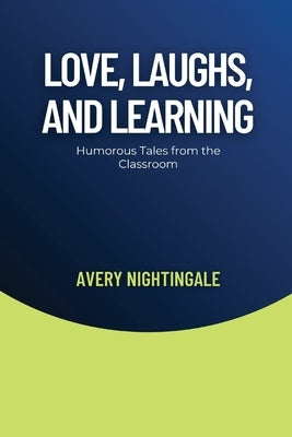 Love, Laughs, and Learning: Humorous Tales from the Classroom by Nightingale, Avery