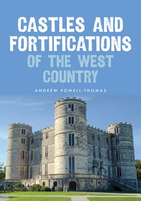 Castles and Fortifications of the West Country by Powell-Thomas, Andrew