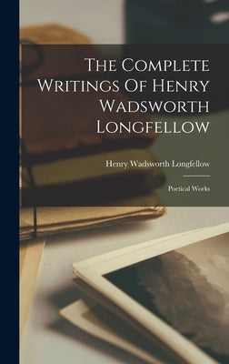 The Complete Writings Of Henry Wadsworth Longfellow: Poetical Works by Longfellow, Henry Wadsworth