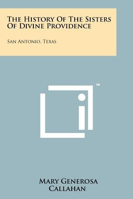 The History of the Sisters of Divine Providence: San Antonio, Texas by Callahan, Mary Generosa