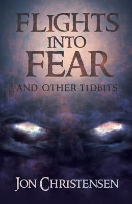 Flights Into Fear: and other tidbits by Christensen, Jon