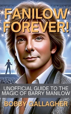 Fanilow Forever!Unofficial Guide To The Magic of Barry Manilow by Gallagher, Bobby