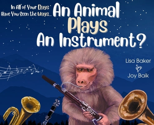 In All of Your Days Have You Seen the Ways an Animal Plays an Instrument? by Baker, Lisa