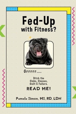 Fed Up With Fitness?: Ditch the Clubs, Classes, Guilt & Failure by Simon, Pamela