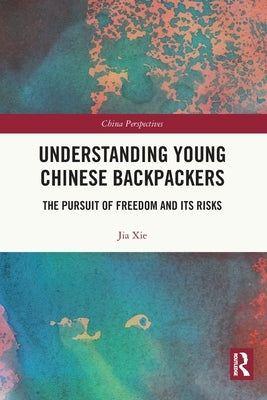 Understanding Young Chinese Backpackers: The Pursuit of Freedom and Its Risks by Xie, Jia