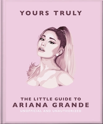 Yours Truly: The Little Guide to Ariana Grande by Orange Hippo!