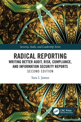 Radical Reporting: Writing Better Audit, Risk, Compliance, and Information Security Reports by James, Sara I.