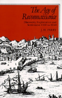 The Age of Reconnaissance: Discovery, Exploration, and Settlement, 1450-1650 by Parry, J. H.