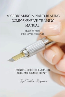 Microblading & Nano-Blading Comprehensive Training Manual: The ultimate step-by-step and indispensable source of information. It is an exceptional cho by Benjamin, Eveline