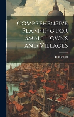 Comprehensive Planning for Small Towns and Villages by Nolen, John