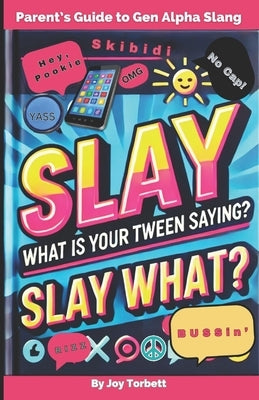 Parent's Guide to Gen Alpha Slang: Learn What "Skibidi Rizz" Means, Gain Insight Into Your Kid's Culture, & "Slay" the Communication Gap by Torbett, Joy