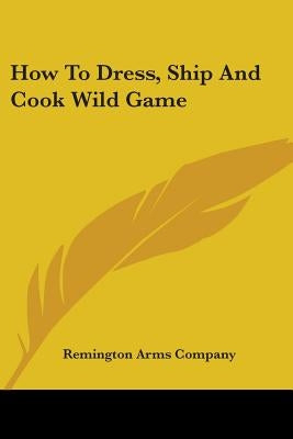 How To Dress, Ship And Cook Wild Game by Remington Arms Company