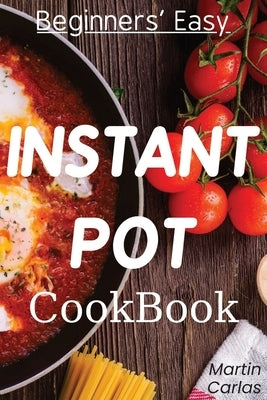 Beginners Easy Instant Pot Cookbook: Easy, fast, healthy and "yummy" recipes by Carlas, Martin