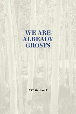 We Are Already Ghosts by Dobson, Kit