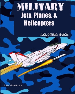 Military Jets, Planes, & Helicopters: Coloring Book by McMillan, Tony