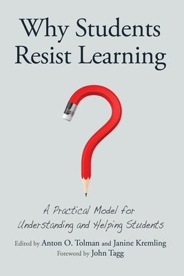 Why Students Resist Learning: A Practical Model for Understanding and Helping Students by Tagg, John