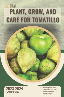 Plant, Grow, and Care For Tomatillo: Guide and overview by Doichev, Van