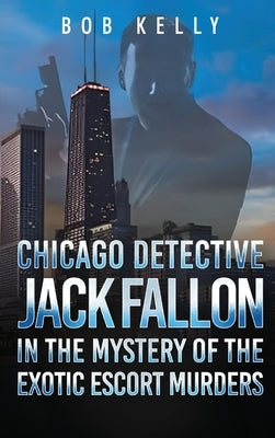 Chicago Detective Jack Fallon in the Mystery of the Exotic Escort Murders by Kelly, Bob