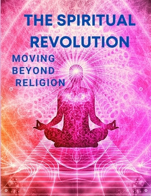 The Spiritual Revolution - Moving Beyond Religion by Fried