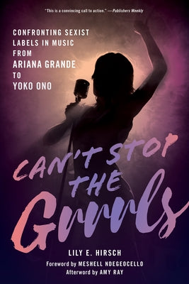 Can't Stop the Grrrls: Confronting Sexist Labels in Music from Ariana Grande to Yoko Ono by Hirsch, Lily E.