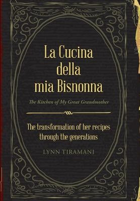 La Cucina Della Mia Bisnonna: The Transformation of Her Recipes Through the Generations by Tiramani, Lynn