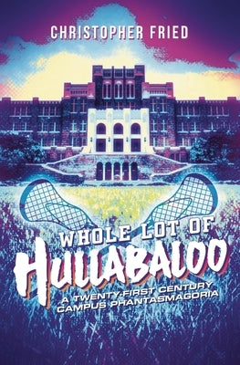 Whole Lot of Hullabaloo: A Twenty-First Century Campus Phantasmagoria by Fried, Christopher