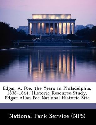 Edgar A. Poe, the Years in Philadelphia, 1838-1844, Historic Resource Study, Edgar Allan Poe National Historic Site by National Park Service (Nps)