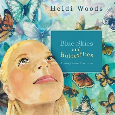 Blue Skies and Butterflies: A story about heaven by Woods, Heidi