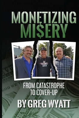 Monetizing Misery: From Catastrophe to Cover-Up by Wyatt, Greg