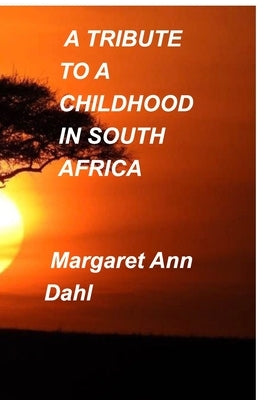 A tribute to a childhood in South Africa by Dahl, Margaret Ann