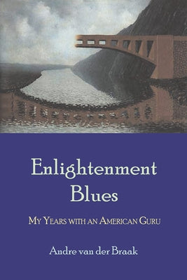 Enlightenment Blues: My Years with an American Guru by Van Der Braak, Andre