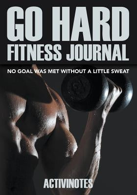 Go Hard Fitness Journal - No Goal Was Met Without A Little Sweat by Activinotes