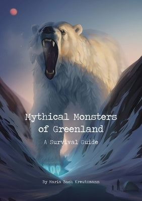 Mythical Monsters of Greenland: A Survival Guide by Bach Kreutzmann, Maria