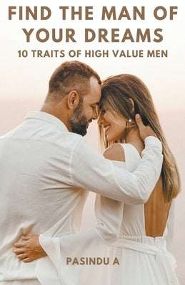 Find the Man of Your Dreams: 10 Traits of High-Value Men by A, Pasindu