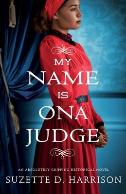 My Name Is Ona Judge: An absolutely gripping historical novel by Harrison, Suzette D.