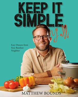 Keep It Simple, Y'All: Easy Dinners from Your Barefoot Neighbor by Bounds, Matthew