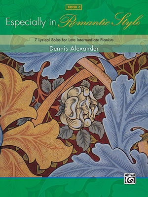 Especially in Romantic Style, Book 3: 7 Lyrical Solos for Late Intermediate Pianists by Alexander, Dennis