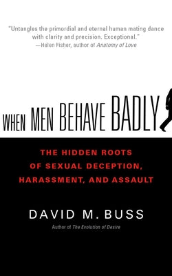 When Men Behave Badly: The Hidden Roots of Sexual Deception, Harassment, and Assault by Buss, David M.