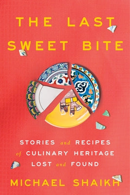 The Last Sweet Bite: Stories and Recipes of Culinary Heritage Lost and Found by Shaikh, Michael