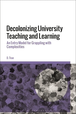 Decolonizing University Teaching and Learning: An Entry Model for Grappling with Complexities by Tran, D.