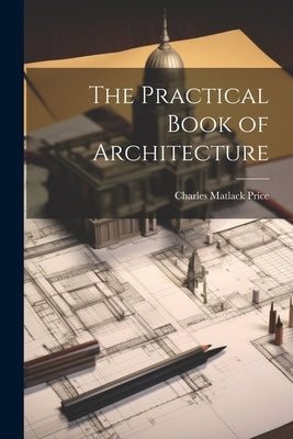 The Practical Book of Architecture by Price, Charles Matlack