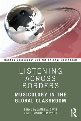 Listening Across Borders: Musicology in the Global Classroom by Davis, James A.