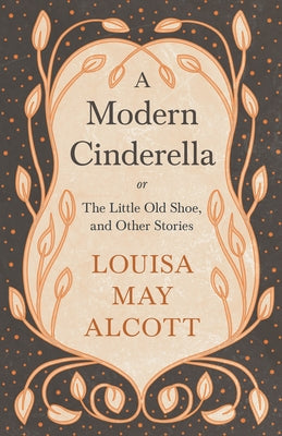 A Modern Cinderella: or, The Little Old Shoe, and Other Stories by Alcott, Louisa May