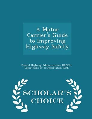 A Motor Carrier's Guide to Improving Highway Safety - Scholar's Choice Edition by Federal Highway Administration (Fhwa), D