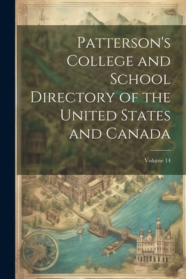 Patterson's College and School Directory of the United States and Canada; Volume 14 by Anonymous