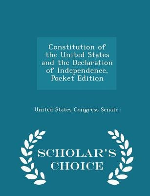 Constitution of the United States and the Declaration of Independence, Pocket Edition - Scholar's Choice Edition by United States Congress Senate