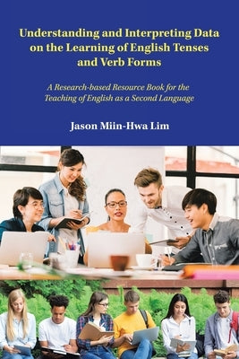 Understanding and Interpreting Data on the Learning of English Tenses and Verb Forms: A Research-Based Resource Book for the Teaching of English as a by Miin-Hwa Lim, Jason