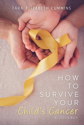 How to Survive Your Child's Cancer: A Journey by Cummins, Tara E.