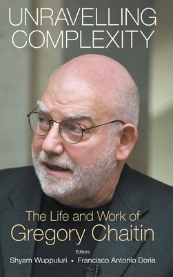 Unravelling Complexity: The Life and Work of Gregory Chaitin by Wuppuluri, Shyam