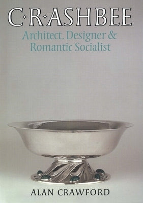 C. R. Ashbee: Architect, Designer, and Romantic Socialist by Crawford, Alan